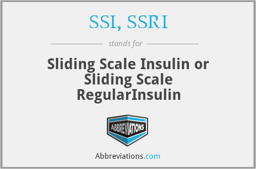 SSI, SSRI - Sliding Scale Insulin or Sliding Scale RegularInsulin